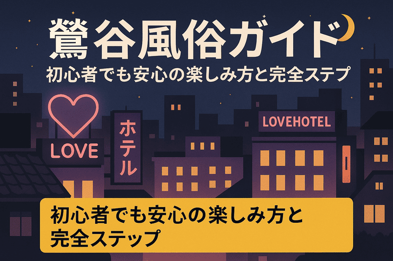 鶯谷風俗ガイド：初心者でも安心の楽しみ方と完全ステップ